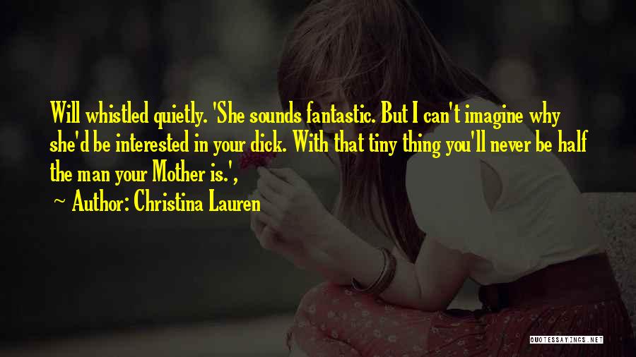 Christina Lauren Quotes: Will Whistled Quietly. 'she Sounds Fantastic. But I Can't Imagine Why She'd Be Interested In Your Dick. With That Tiny