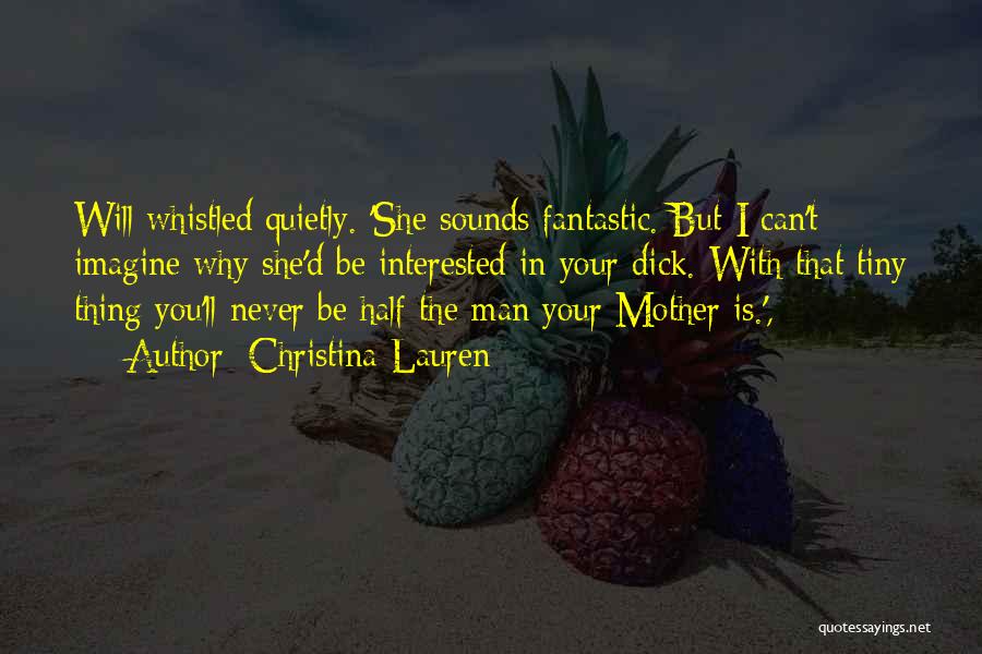 Christina Lauren Quotes: Will Whistled Quietly. 'she Sounds Fantastic. But I Can't Imagine Why She'd Be Interested In Your Dick. With That Tiny