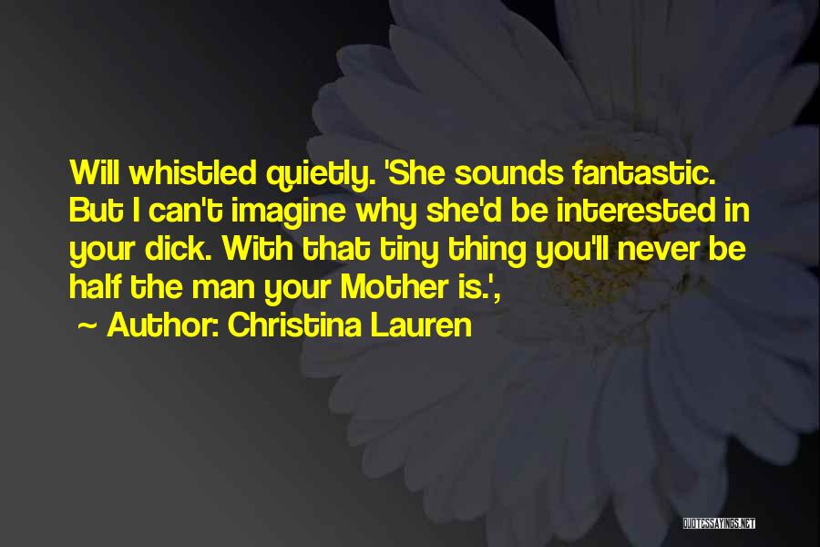 Christina Lauren Quotes: Will Whistled Quietly. 'she Sounds Fantastic. But I Can't Imagine Why She'd Be Interested In Your Dick. With That Tiny