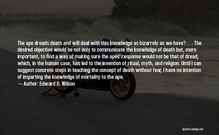 Edward O. Wilson Quotes: The Ape Dreads Death And Will Deal With This Knowledge As Bizarrely As We Have? . . . The Desired