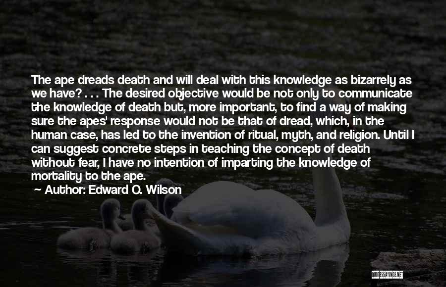 Edward O. Wilson Quotes: The Ape Dreads Death And Will Deal With This Knowledge As Bizarrely As We Have? . . . The Desired