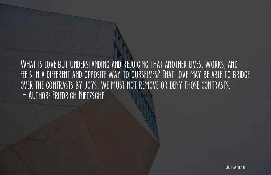 Friedrich Nietzsche Quotes: What Is Love But Understanding And Rejoicing That Another Lives, Works, And Feels In A Different And Opposite Way To