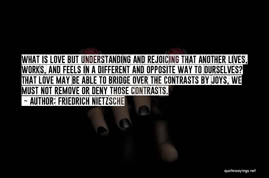 Friedrich Nietzsche Quotes: What Is Love But Understanding And Rejoicing That Another Lives, Works, And Feels In A Different And Opposite Way To