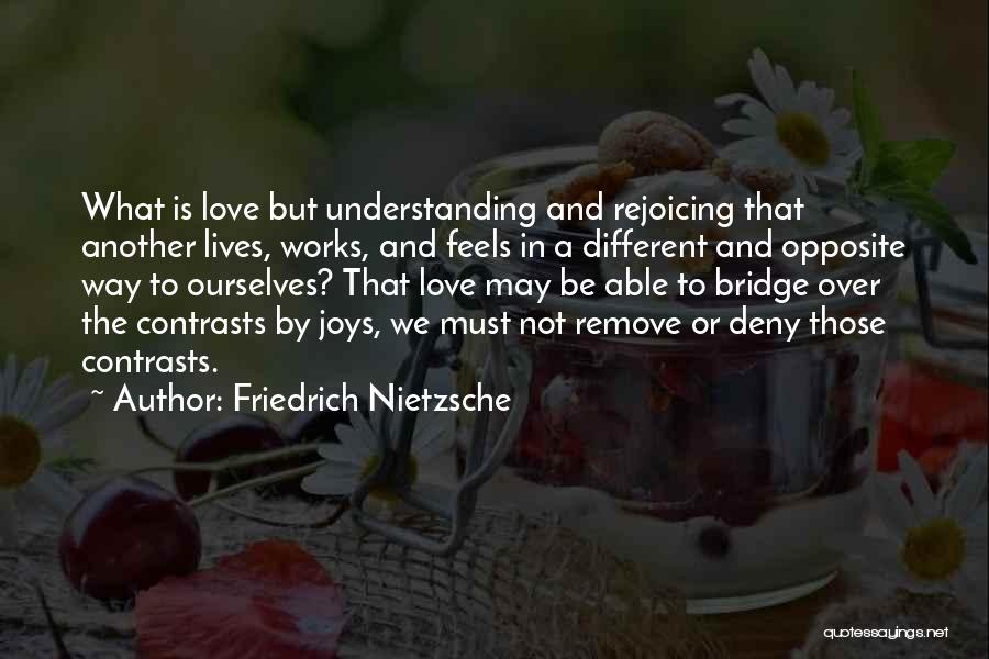 Friedrich Nietzsche Quotes: What Is Love But Understanding And Rejoicing That Another Lives, Works, And Feels In A Different And Opposite Way To