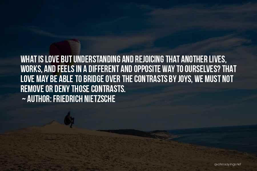 Friedrich Nietzsche Quotes: What Is Love But Understanding And Rejoicing That Another Lives, Works, And Feels In A Different And Opposite Way To