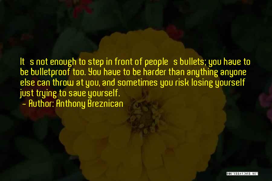 Anthony Breznican Quotes: It's Not Enough To Step In Front Of People's Bullets; You Have To Be Bulletproof Too. You Have To Be