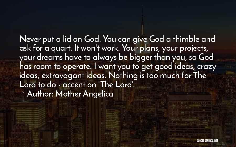 Mother Angelica Quotes: Never Put A Lid On God. You Can Give God A Thimble And Ask For A Quart. It Won't Work.