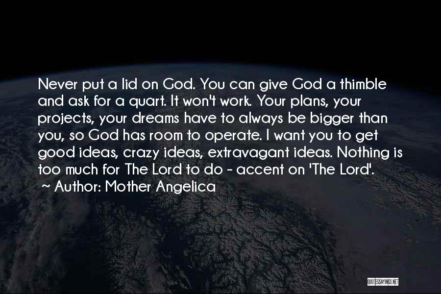 Mother Angelica Quotes: Never Put A Lid On God. You Can Give God A Thimble And Ask For A Quart. It Won't Work.