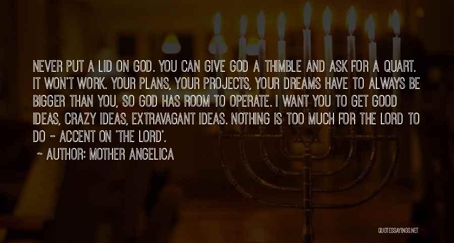 Mother Angelica Quotes: Never Put A Lid On God. You Can Give God A Thimble And Ask For A Quart. It Won't Work.