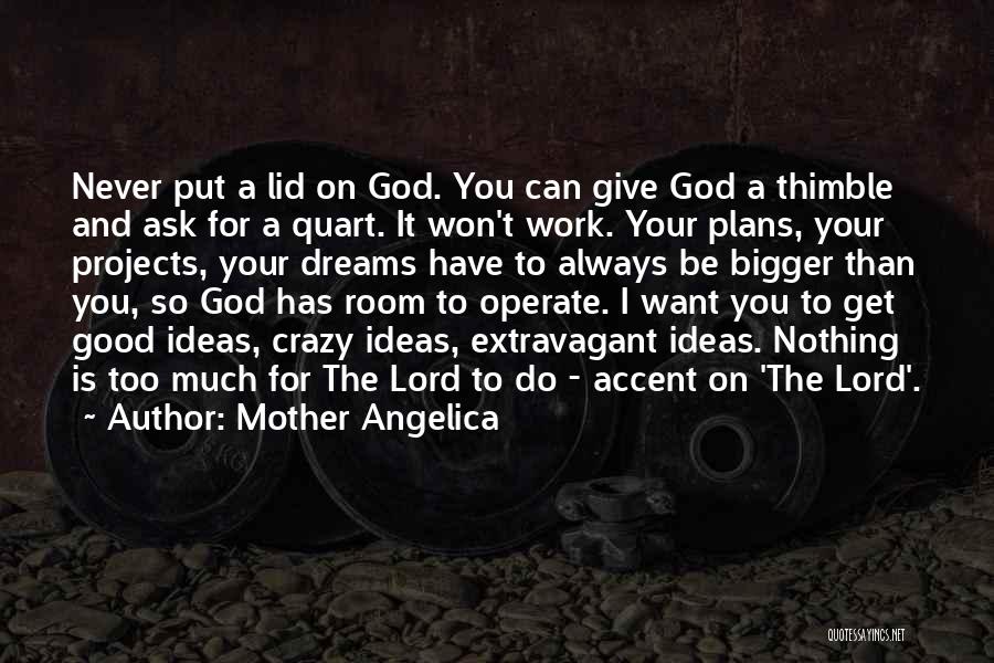 Mother Angelica Quotes: Never Put A Lid On God. You Can Give God A Thimble And Ask For A Quart. It Won't Work.