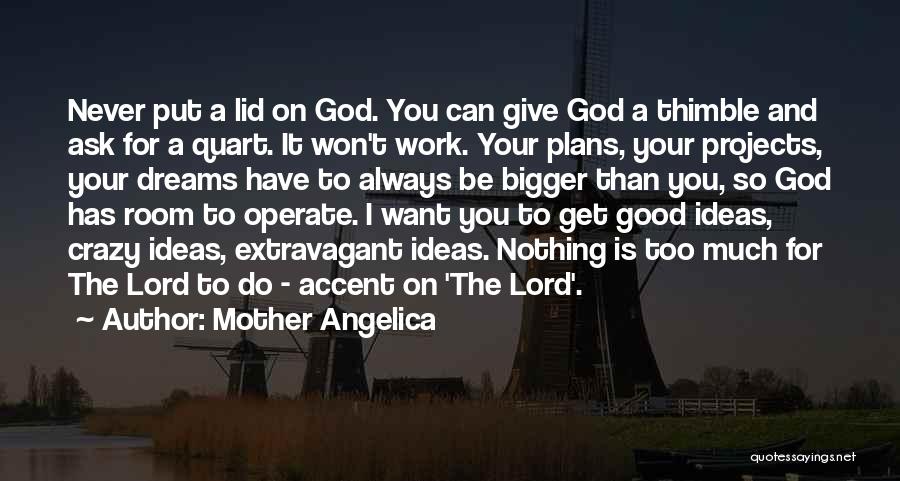 Mother Angelica Quotes: Never Put A Lid On God. You Can Give God A Thimble And Ask For A Quart. It Won't Work.