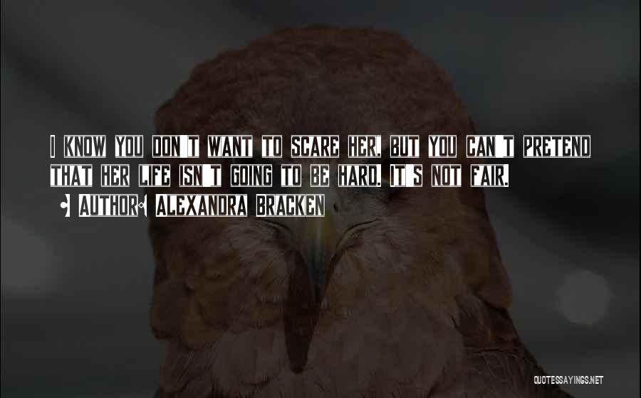 Alexandra Bracken Quotes: I Know You Don't Want To Scare Her, But You Can't Pretend That Her Life Isn't Going To Be Hard.