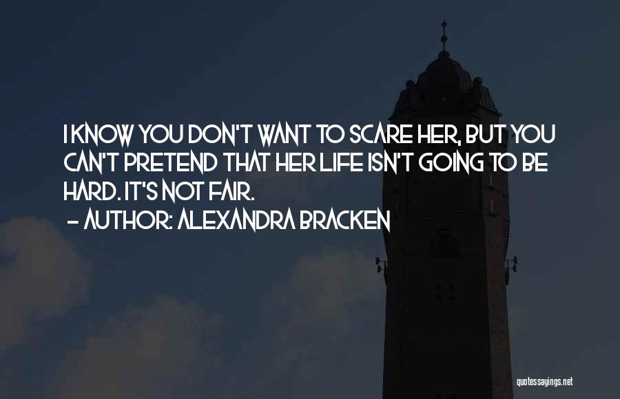 Alexandra Bracken Quotes: I Know You Don't Want To Scare Her, But You Can't Pretend That Her Life Isn't Going To Be Hard.