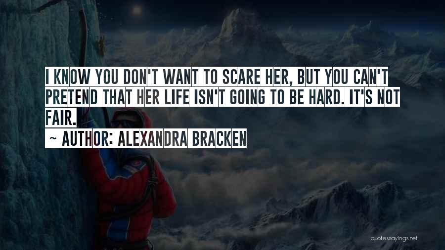 Alexandra Bracken Quotes: I Know You Don't Want To Scare Her, But You Can't Pretend That Her Life Isn't Going To Be Hard.