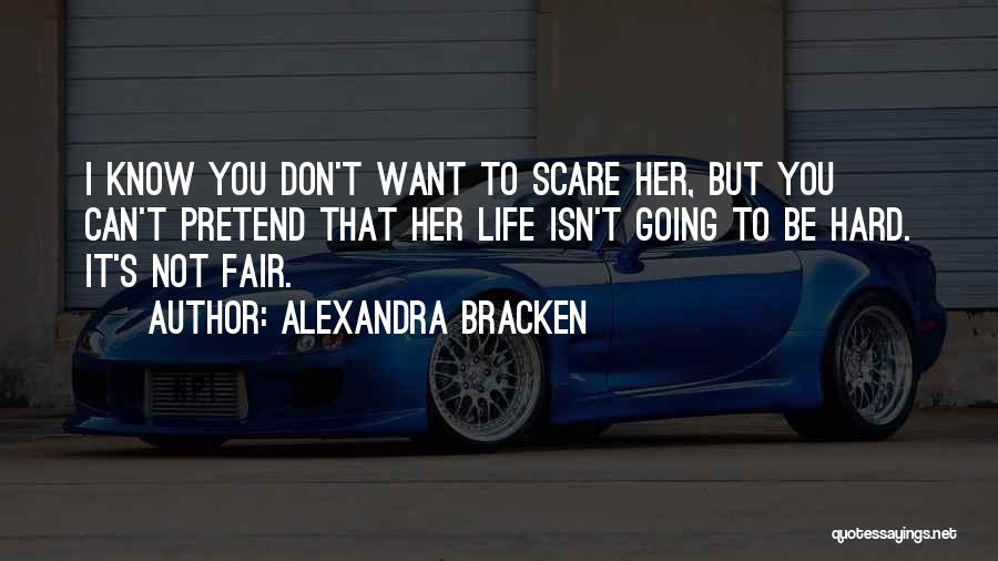 Alexandra Bracken Quotes: I Know You Don't Want To Scare Her, But You Can't Pretend That Her Life Isn't Going To Be Hard.