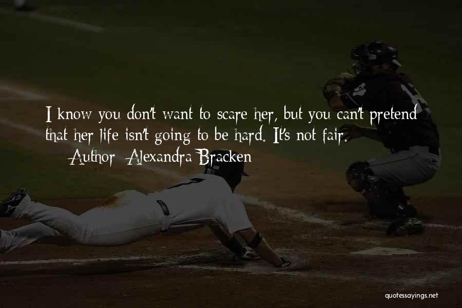Alexandra Bracken Quotes: I Know You Don't Want To Scare Her, But You Can't Pretend That Her Life Isn't Going To Be Hard.