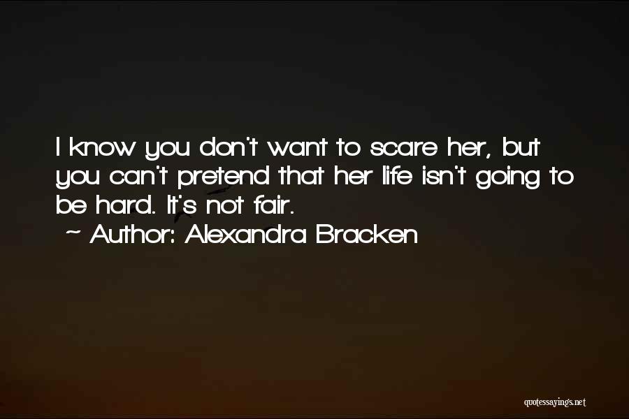 Alexandra Bracken Quotes: I Know You Don't Want To Scare Her, But You Can't Pretend That Her Life Isn't Going To Be Hard.