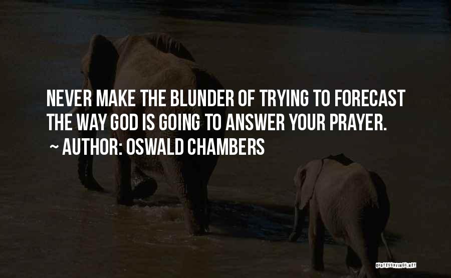 Oswald Chambers Quotes: Never Make The Blunder Of Trying To Forecast The Way God Is Going To Answer Your Prayer.