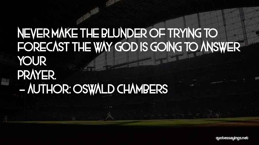 Oswald Chambers Quotes: Never Make The Blunder Of Trying To Forecast The Way God Is Going To Answer Your Prayer.