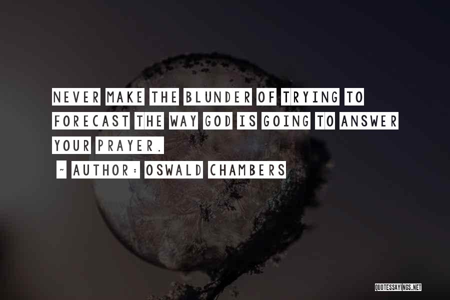 Oswald Chambers Quotes: Never Make The Blunder Of Trying To Forecast The Way God Is Going To Answer Your Prayer.