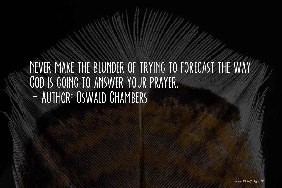 Oswald Chambers Quotes: Never Make The Blunder Of Trying To Forecast The Way God Is Going To Answer Your Prayer.