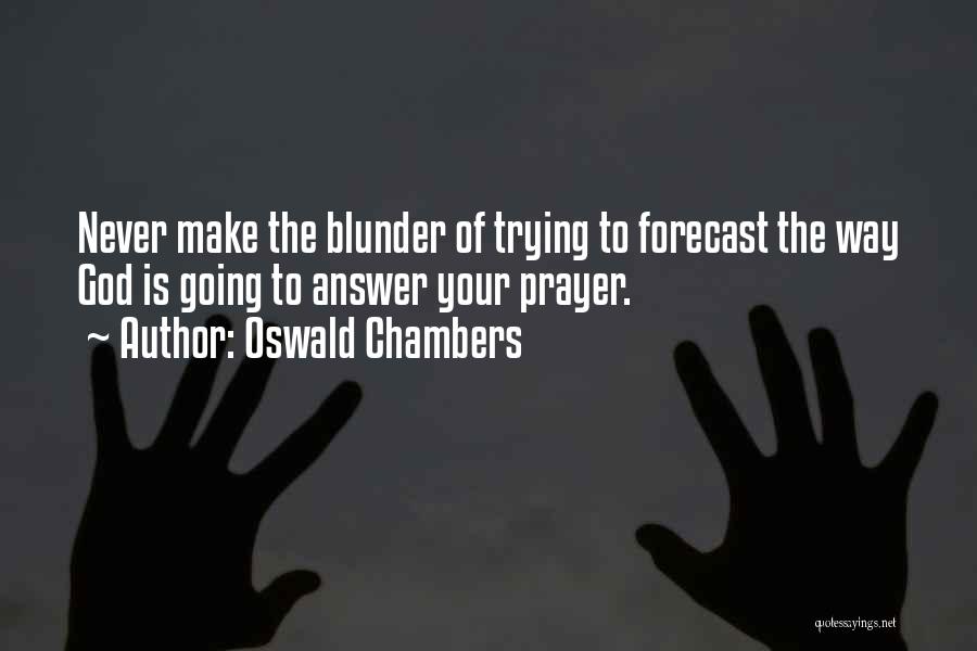 Oswald Chambers Quotes: Never Make The Blunder Of Trying To Forecast The Way God Is Going To Answer Your Prayer.