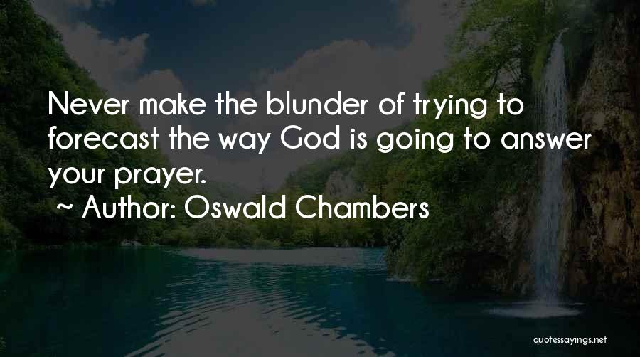 Oswald Chambers Quotes: Never Make The Blunder Of Trying To Forecast The Way God Is Going To Answer Your Prayer.