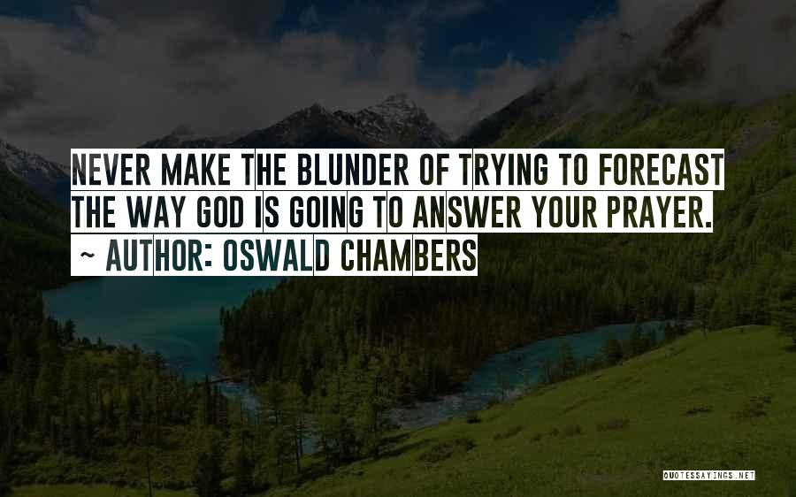 Oswald Chambers Quotes: Never Make The Blunder Of Trying To Forecast The Way God Is Going To Answer Your Prayer.