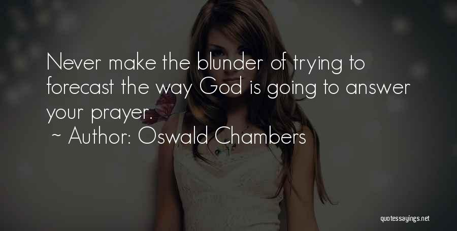 Oswald Chambers Quotes: Never Make The Blunder Of Trying To Forecast The Way God Is Going To Answer Your Prayer.