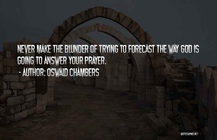 Oswald Chambers Quotes: Never Make The Blunder Of Trying To Forecast The Way God Is Going To Answer Your Prayer.