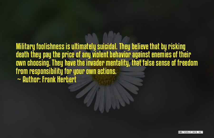Frank Herbert Quotes: Military Foolishness Is Ultimately Suicidal. They Believe That By Risking Death They Pay The Price Of Any Violent Behavior Against