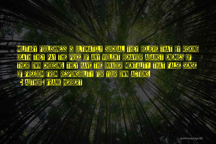 Frank Herbert Quotes: Military Foolishness Is Ultimately Suicidal. They Believe That By Risking Death They Pay The Price Of Any Violent Behavior Against