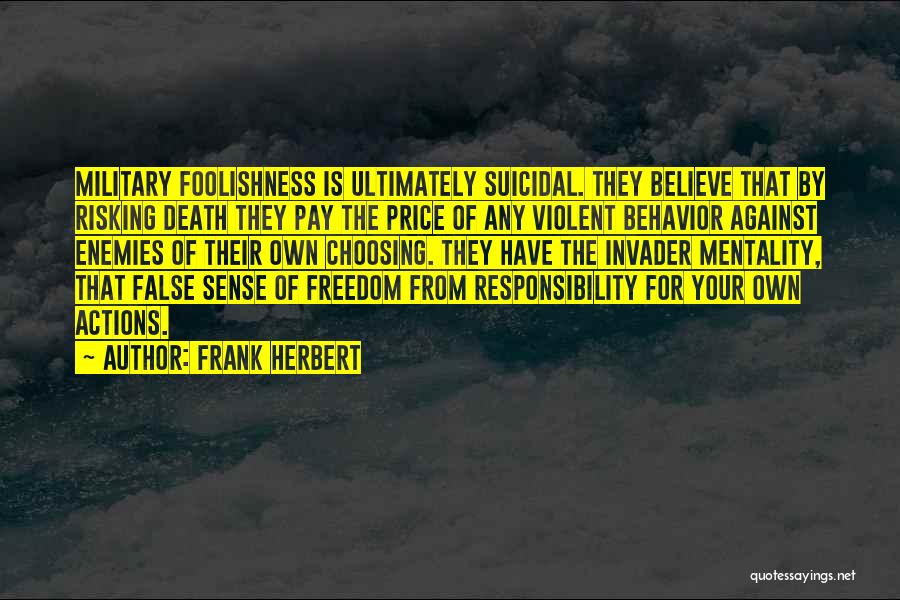 Frank Herbert Quotes: Military Foolishness Is Ultimately Suicidal. They Believe That By Risking Death They Pay The Price Of Any Violent Behavior Against