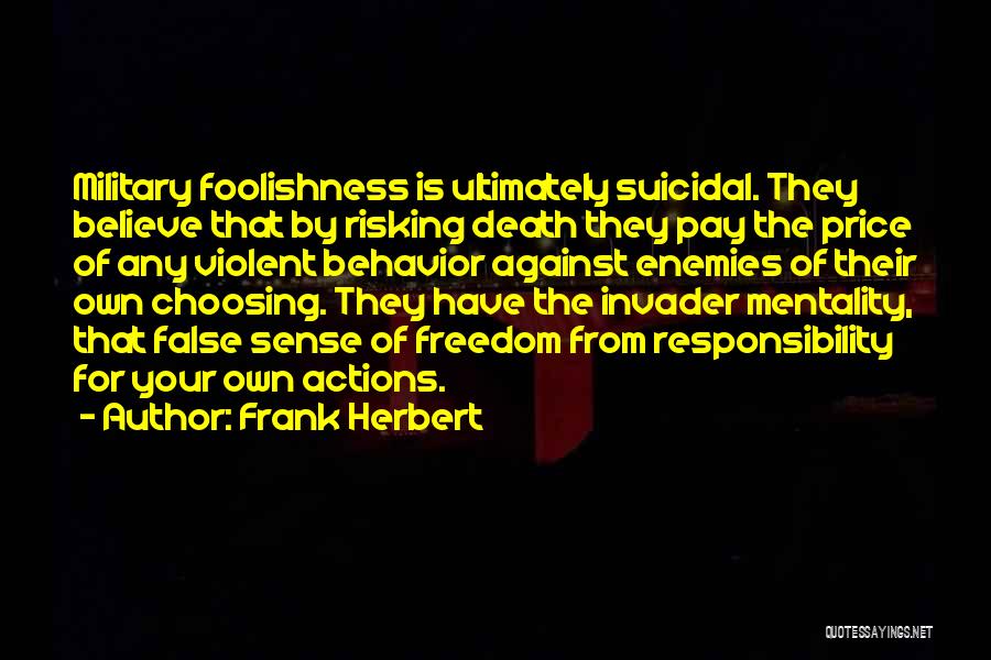 Frank Herbert Quotes: Military Foolishness Is Ultimately Suicidal. They Believe That By Risking Death They Pay The Price Of Any Violent Behavior Against