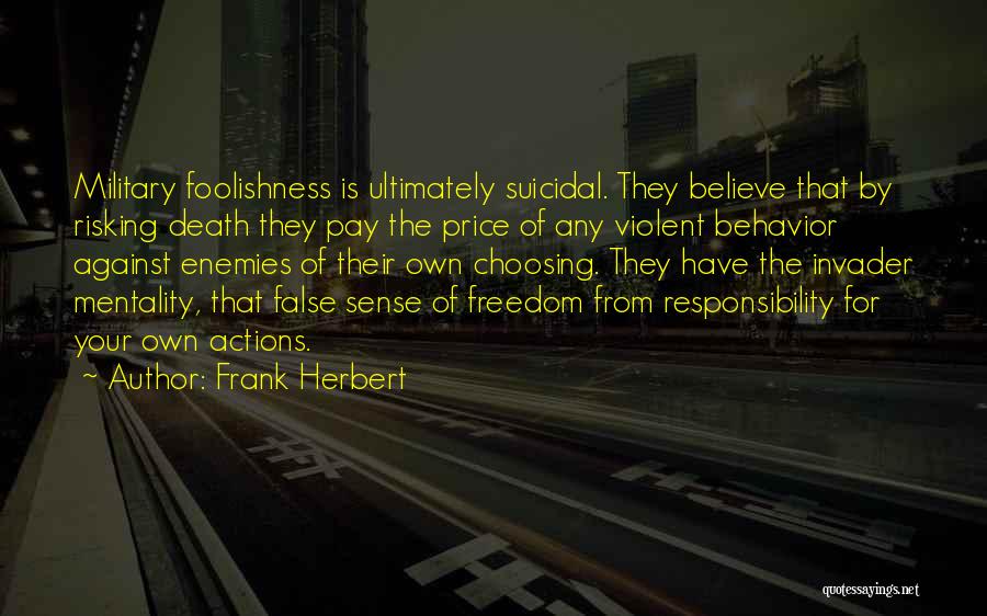 Frank Herbert Quotes: Military Foolishness Is Ultimately Suicidal. They Believe That By Risking Death They Pay The Price Of Any Violent Behavior Against