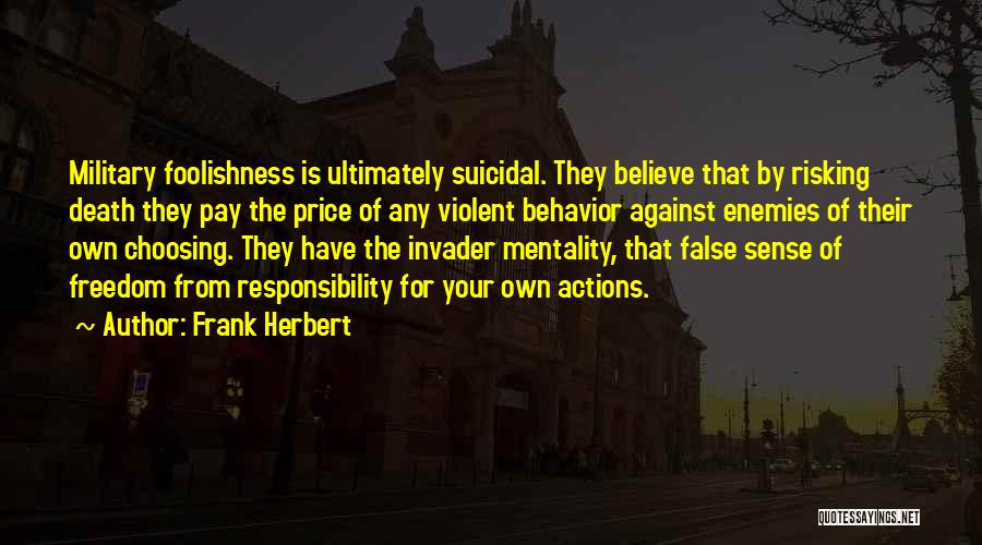 Frank Herbert Quotes: Military Foolishness Is Ultimately Suicidal. They Believe That By Risking Death They Pay The Price Of Any Violent Behavior Against