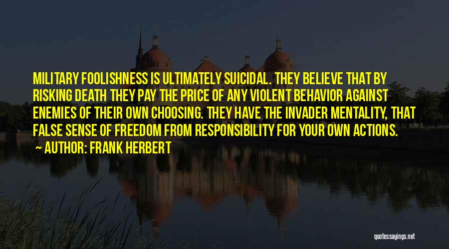 Frank Herbert Quotes: Military Foolishness Is Ultimately Suicidal. They Believe That By Risking Death They Pay The Price Of Any Violent Behavior Against