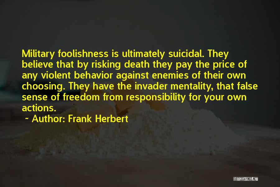 Frank Herbert Quotes: Military Foolishness Is Ultimately Suicidal. They Believe That By Risking Death They Pay The Price Of Any Violent Behavior Against