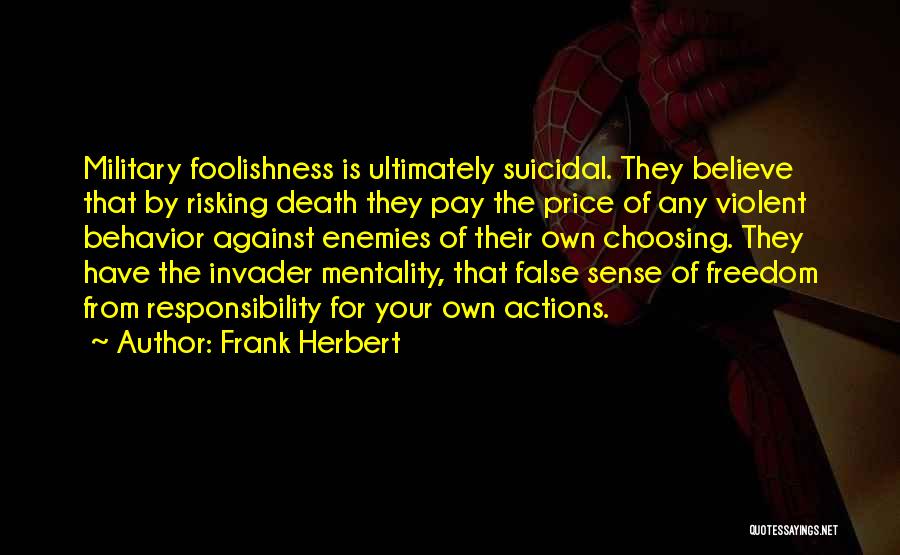 Frank Herbert Quotes: Military Foolishness Is Ultimately Suicidal. They Believe That By Risking Death They Pay The Price Of Any Violent Behavior Against