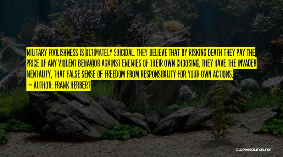 Frank Herbert Quotes: Military Foolishness Is Ultimately Suicidal. They Believe That By Risking Death They Pay The Price Of Any Violent Behavior Against