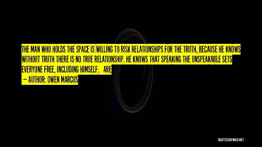 Owen Marcus Quotes: The Man Who Holds The Space Is Willing To Risk Relationships For The Truth, Because He Knows Without Truth There
