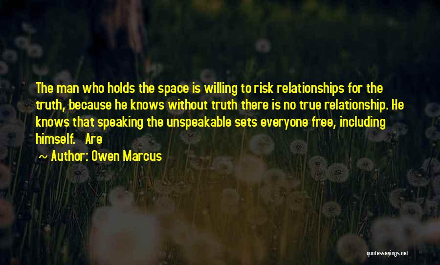 Owen Marcus Quotes: The Man Who Holds The Space Is Willing To Risk Relationships For The Truth, Because He Knows Without Truth There