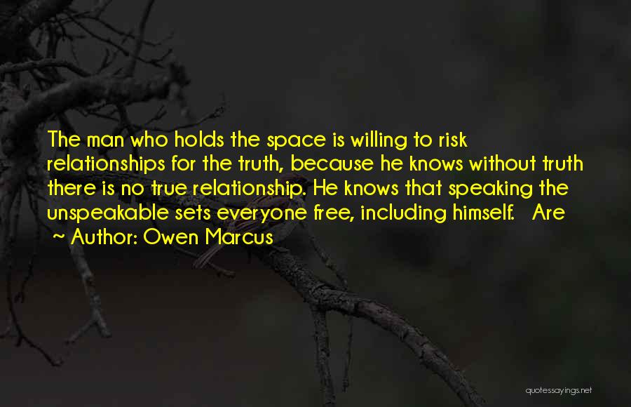 Owen Marcus Quotes: The Man Who Holds The Space Is Willing To Risk Relationships For The Truth, Because He Knows Without Truth There