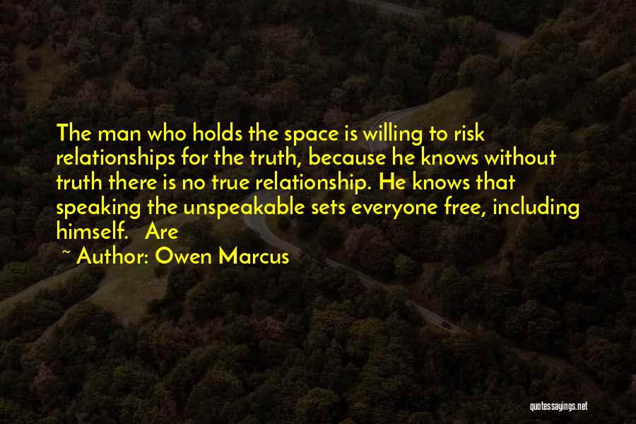 Owen Marcus Quotes: The Man Who Holds The Space Is Willing To Risk Relationships For The Truth, Because He Knows Without Truth There