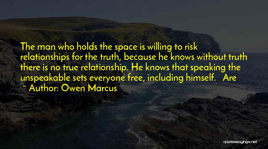 Owen Marcus Quotes: The Man Who Holds The Space Is Willing To Risk Relationships For The Truth, Because He Knows Without Truth There