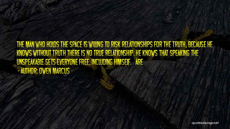 Owen Marcus Quotes: The Man Who Holds The Space Is Willing To Risk Relationships For The Truth, Because He Knows Without Truth There