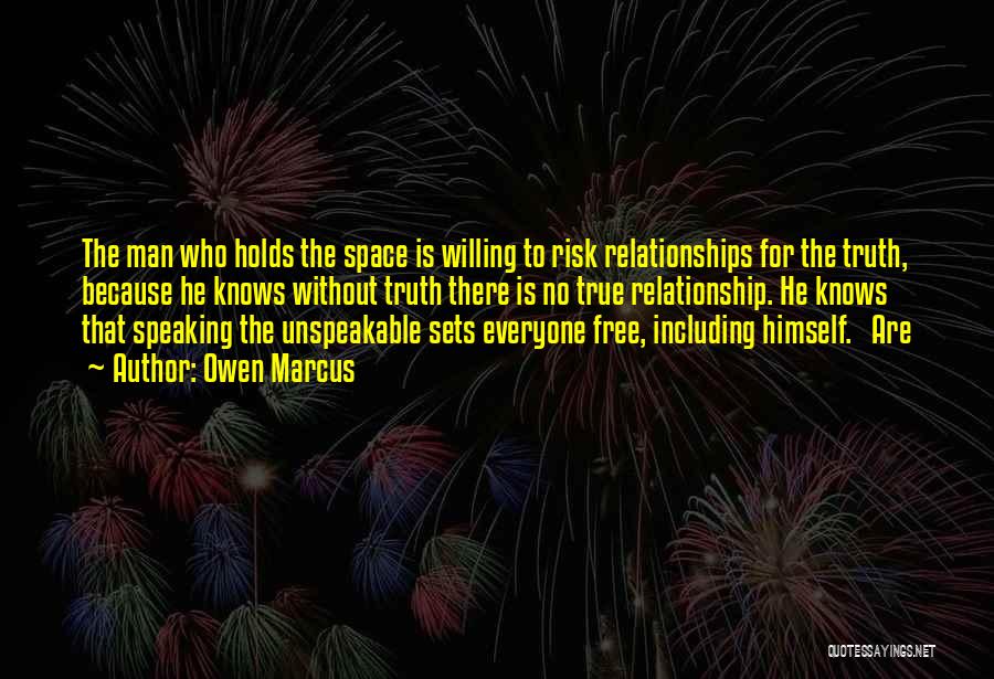 Owen Marcus Quotes: The Man Who Holds The Space Is Willing To Risk Relationships For The Truth, Because He Knows Without Truth There