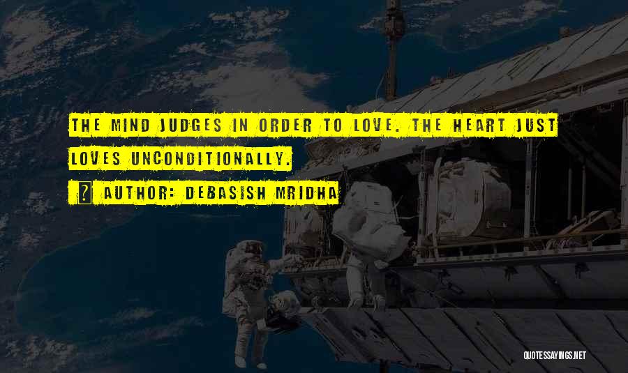 Debasish Mridha Quotes: The Mind Judges In Order To Love. The Heart Just Loves Unconditionally.