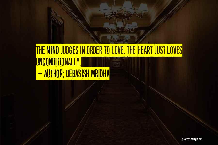 Debasish Mridha Quotes: The Mind Judges In Order To Love. The Heart Just Loves Unconditionally.