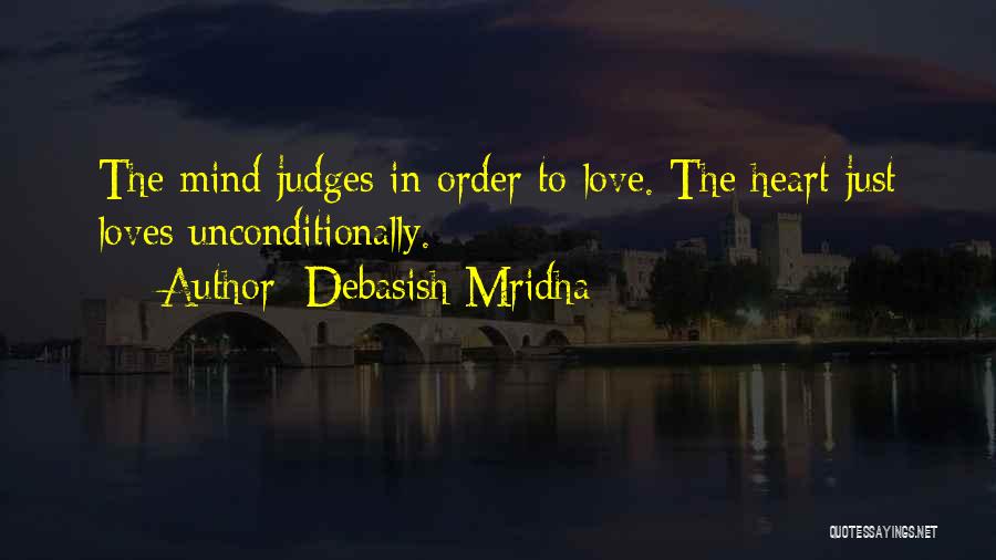 Debasish Mridha Quotes: The Mind Judges In Order To Love. The Heart Just Loves Unconditionally.